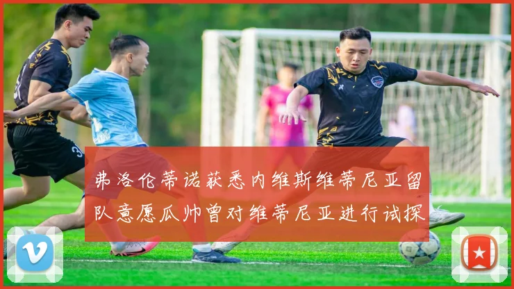 弗洛伦蒂诺获悉内维斯维蒂尼亚留队意愿瓜帅曾对维蒂尼亚进行试探