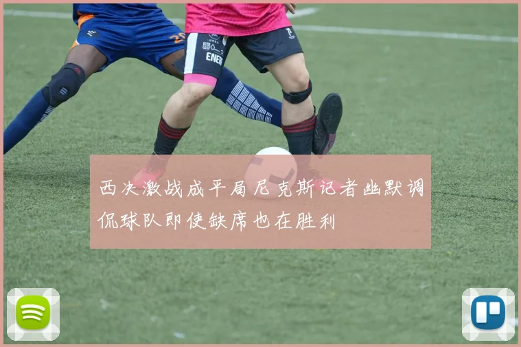 西决激战成平局尼克斯记者幽默调侃球队即使缺席也在胜利