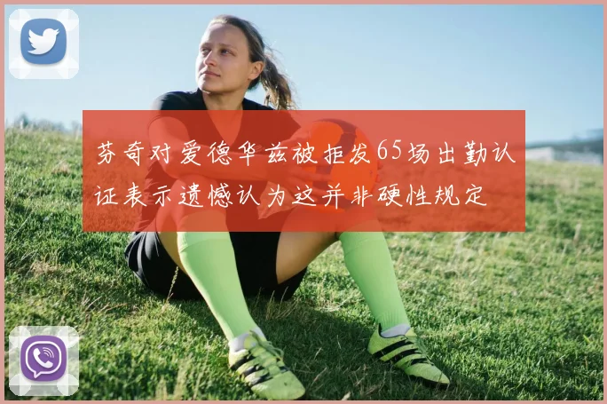 芬奇对爱德华兹被拒发65场出勤认证表示遗憾认为这并非硬性规定