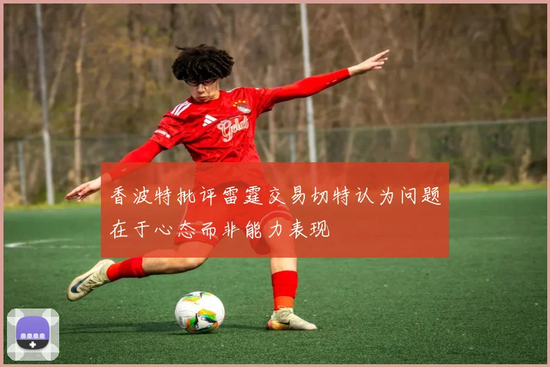 香波特批评雷霆交易切特认为问题在于心态而非能力表现