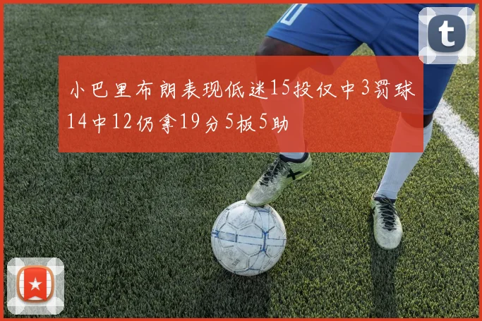 小巴里布朗表现低迷15投仅中3罚球14中12仍拿19分5板5助