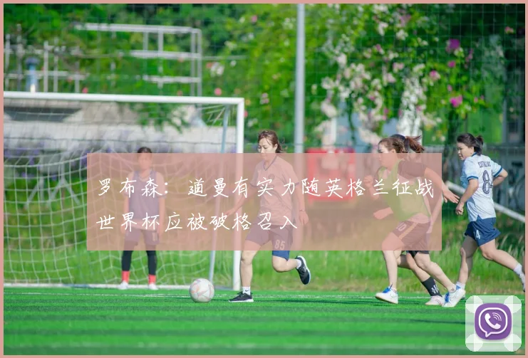 罗布森：道曼有实力随英格兰征战世界杯应被破格召入
