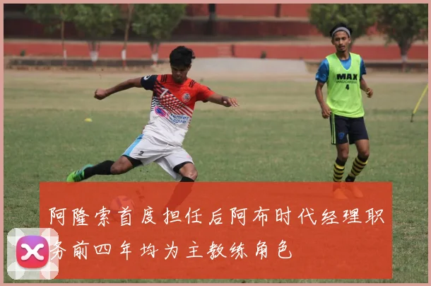 阿隆索首度担任后阿布时代经理职务前四年均为主教练角色
