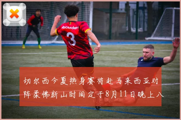 切尔西今夏热身赛将赴马来西亚对阵柔佛新山时间定于8月11日晚上八点